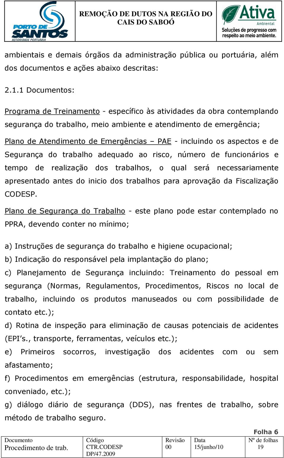 aspectos e de Segurança do trabalho adequado ao risco, número de funcionários e tempo de realização dos trabalhos, o qual será necessariamente apresentado antes do inicio dos trabalhos para aprovação