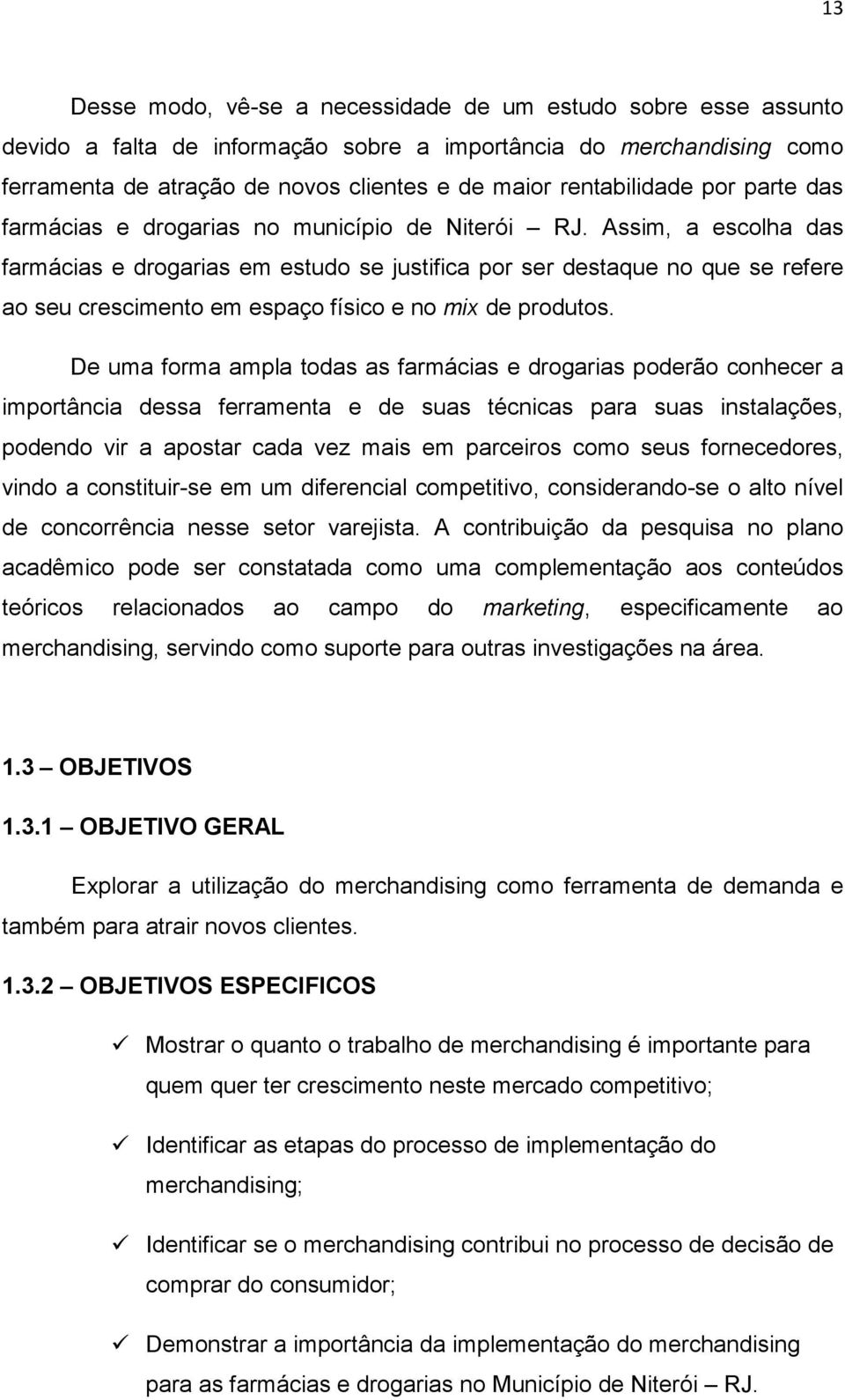 Assim, a escolha das farmácias e drogarias em estudo se justifica por ser destaque no que se refere ao seu crescimento em espaço físico e no mix de produtos.