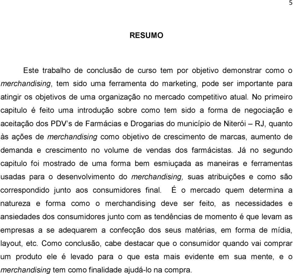 No primeiro capitulo é feito uma introdução sobre como tem sido a forma de negociação e aceitação dos PDV s de Farmácias e Drogarias do município de Niterói RJ, quanto às ações de merchandising como