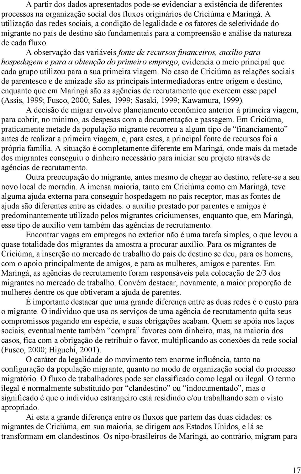 A observação das variáveis fonte de recursos financeiros, auxílio para hospedagem e para a obtenção do primeiro emprego, evidencia o meio principal que cada grupo utilizou para a sua primeira viagem.