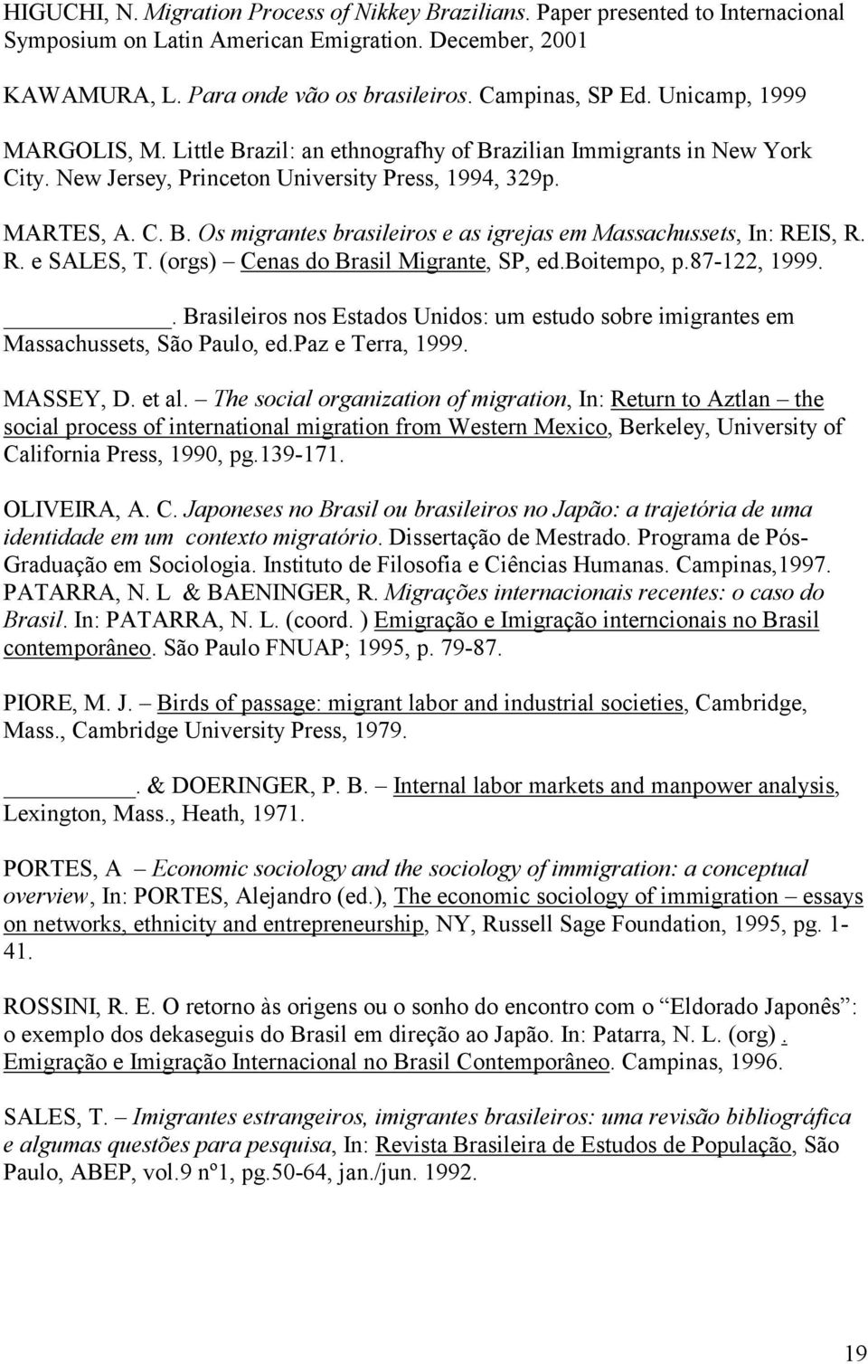 R. e SALES, T. (orgs) Cenas do Brasil Migrante, SP, ed.boitempo, p.87-122, 1999.. Brasileiros nos Estados Unidos: um estudo sobre imigrantes em Massachussets, São Paulo, ed.paz e Terra, 1999.