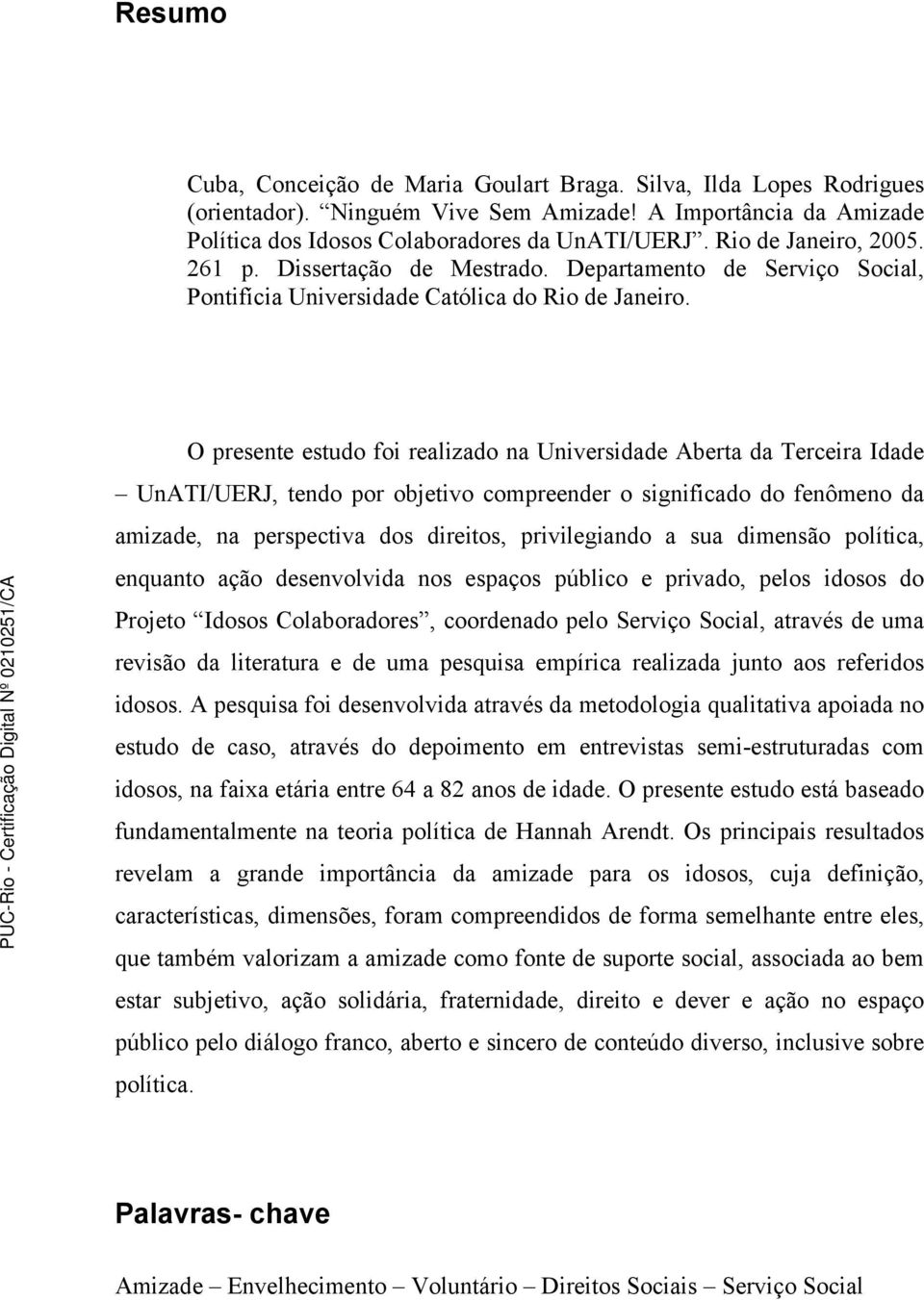 O presente estudo foi realizado na Universidade Aberta da Terceira Idade UnATI/UERJ, tendo por objetivo compreender o significado do fenômeno da amizade, na perspectiva dos direitos, privilegiando a