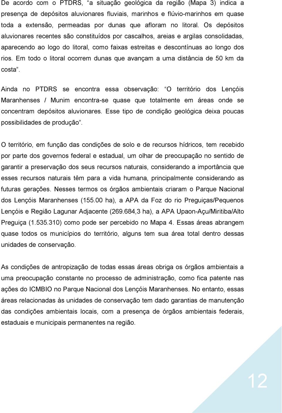 Os depósitos aluvionares recentes são constituídos por cascalhos, areias e argilas consolidadas, aparecendo ao logo do litoral, como faixas estreitas e descontínuas ao longo dos rios.