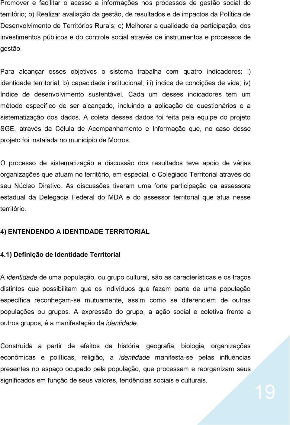 Para alcançar esses objetivos o sistema trabalha com quatro indicadores: i) identidade territorial; b) capacidade institucional; iii) índice de condições de vida; iv) índice de desenvolvimento