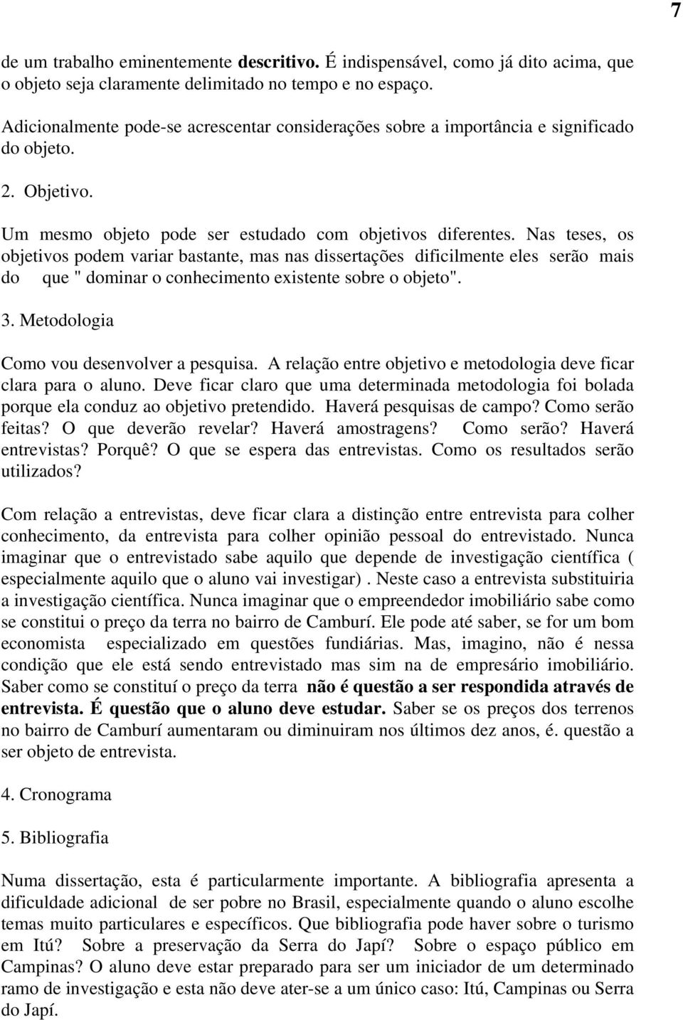 Nas teses, os objetivos podem variar bastante, mas nas dissertações dificilmente eles serão mais do que " dominar o conhecimento existente sobre o objeto". 3.