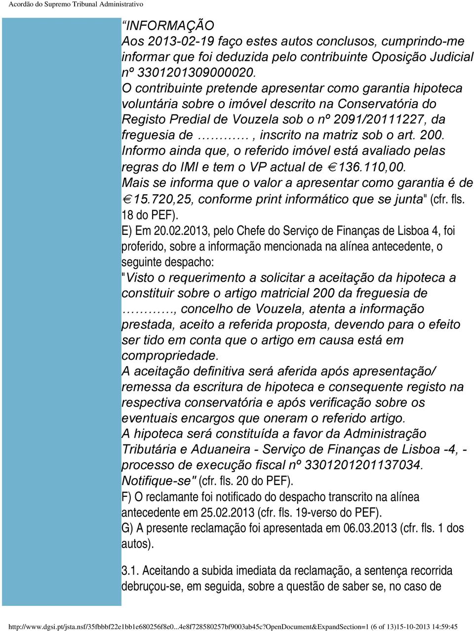 sob o art. 200. Informo ainda que, o referido imóvel está avaliado pelas regras do IMI e tem o VP actual de 136.110,00. Mais se informa que o valor a apresentar como garantia é de 15.