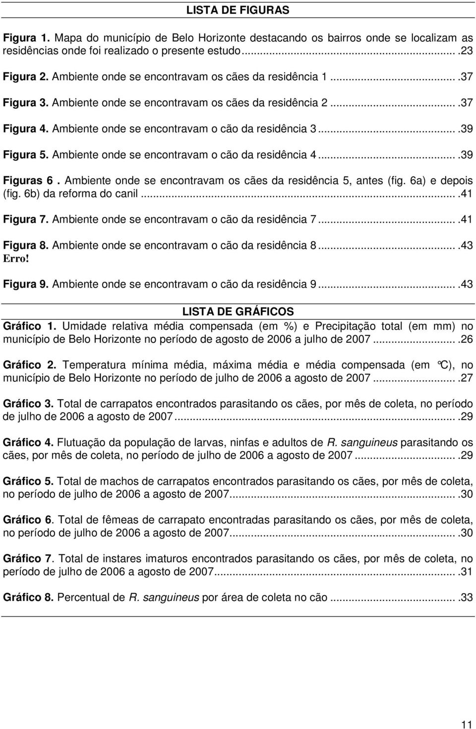 ...39 Figura 5. Ambiente onde se encontravam o cão da residência 4....39 Figuras 6. Ambiente onde se encontravam os cães da residência 5, antes (fig. 6a) e depois (fig. 6b) da reforma do canil.