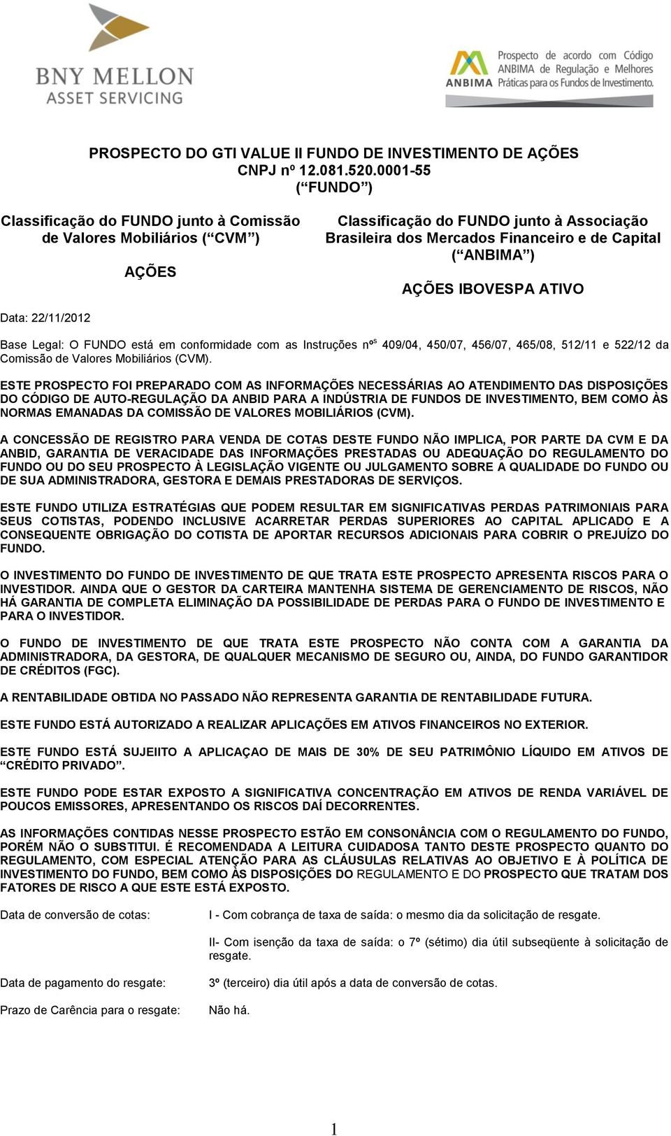AÇÕES IBOVESPA ATIVO Data: 22/11/2012 Base Legal: O FUNDO está em conformidade com as Instruções nº s 409/04, 450/07, 456/07, 465/08, 512/11 e 522/12 da Comissão de Valores Mobiliários (CVM).