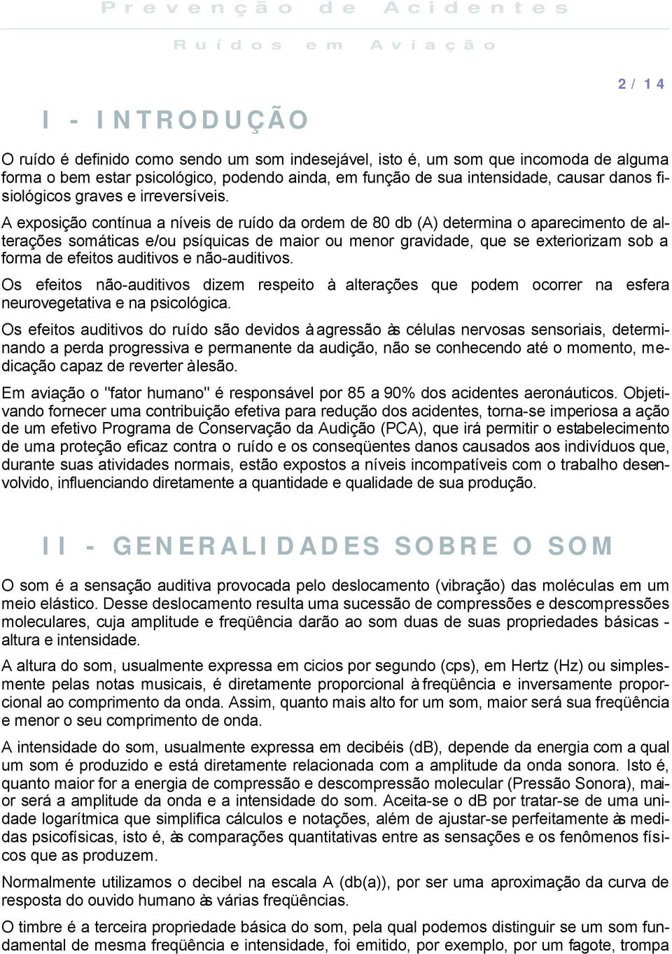 A exposição contínua a níveis de ruído da ordem de 80 db (A) determina o aparecimento de alterações somáticas e/ou psíquicas de maior ou menor gravidade, que se exteriorizam sob a forma de efeitos