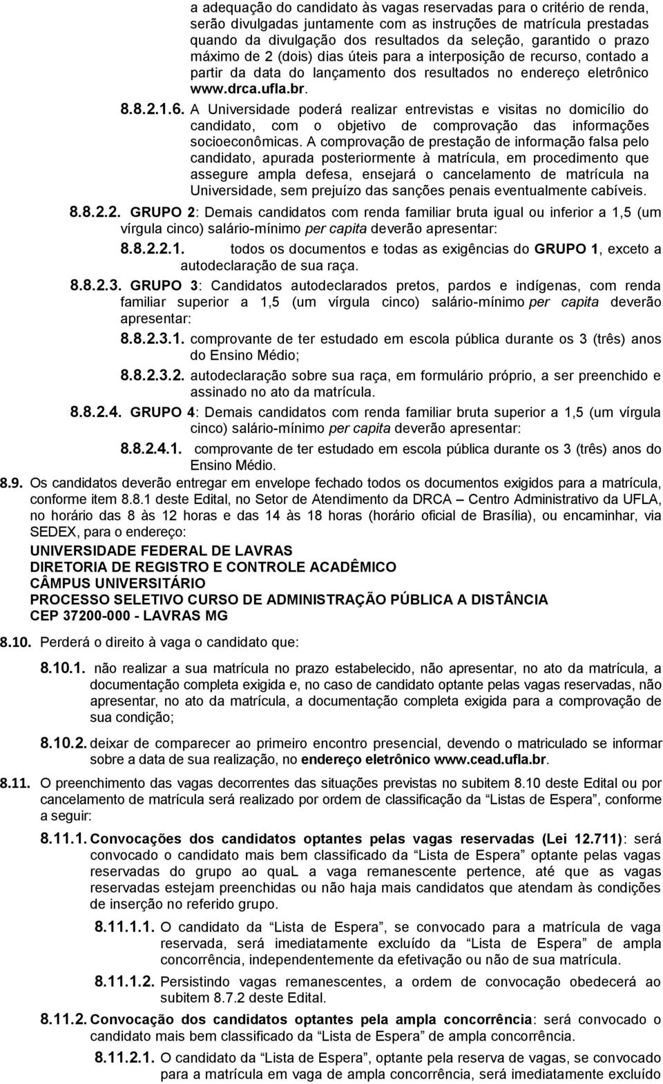 A Universidade poderá realizar entrevistas e visitas no domicílio do candidato, com o objetivo de comprovação das informações socioeconômicas.