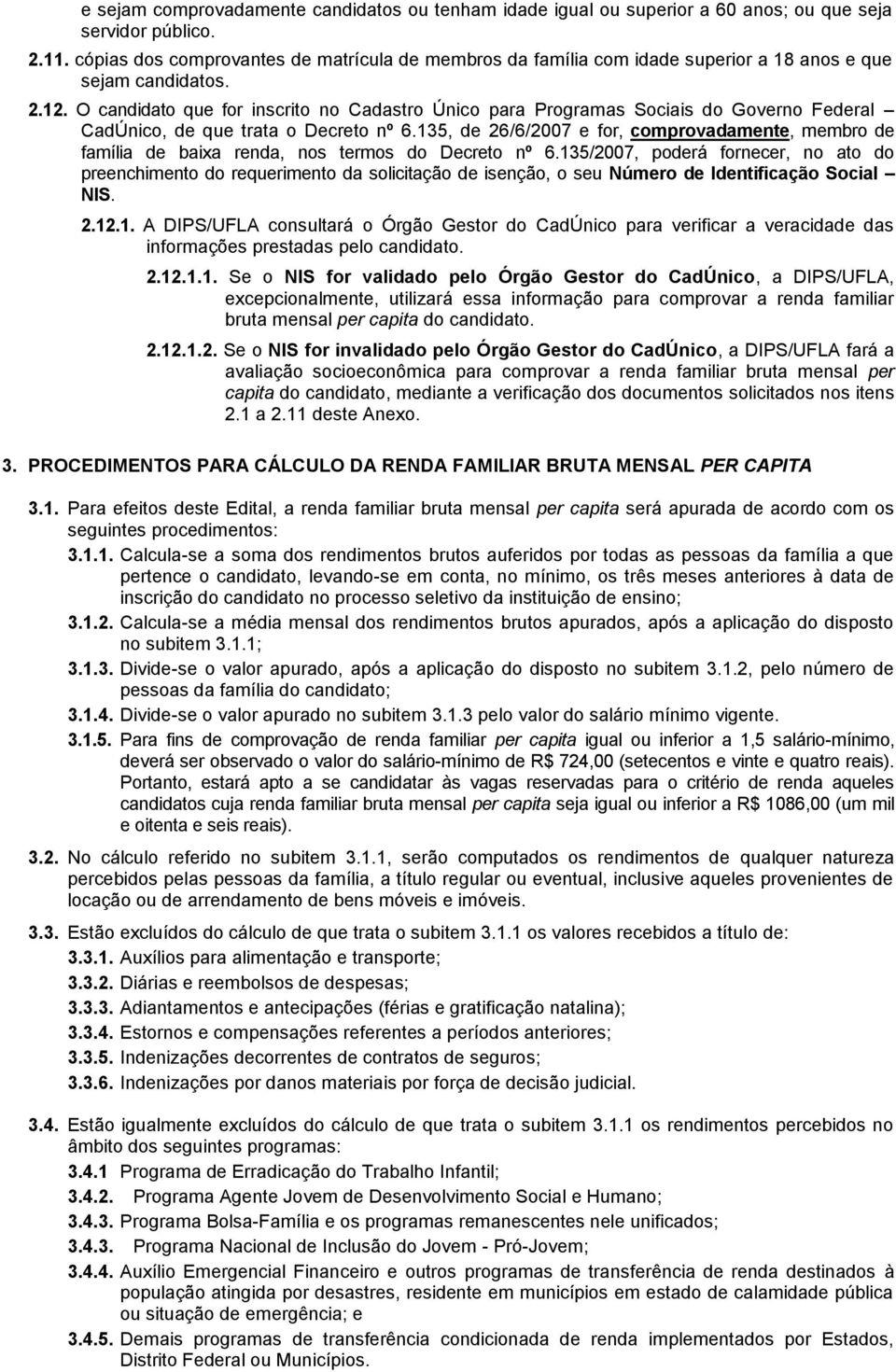 O candidato que for inscrito no Cadastro Único para Programas Sociais do Governo Federal CadÚnico, de que trata o Decreto nº 6.