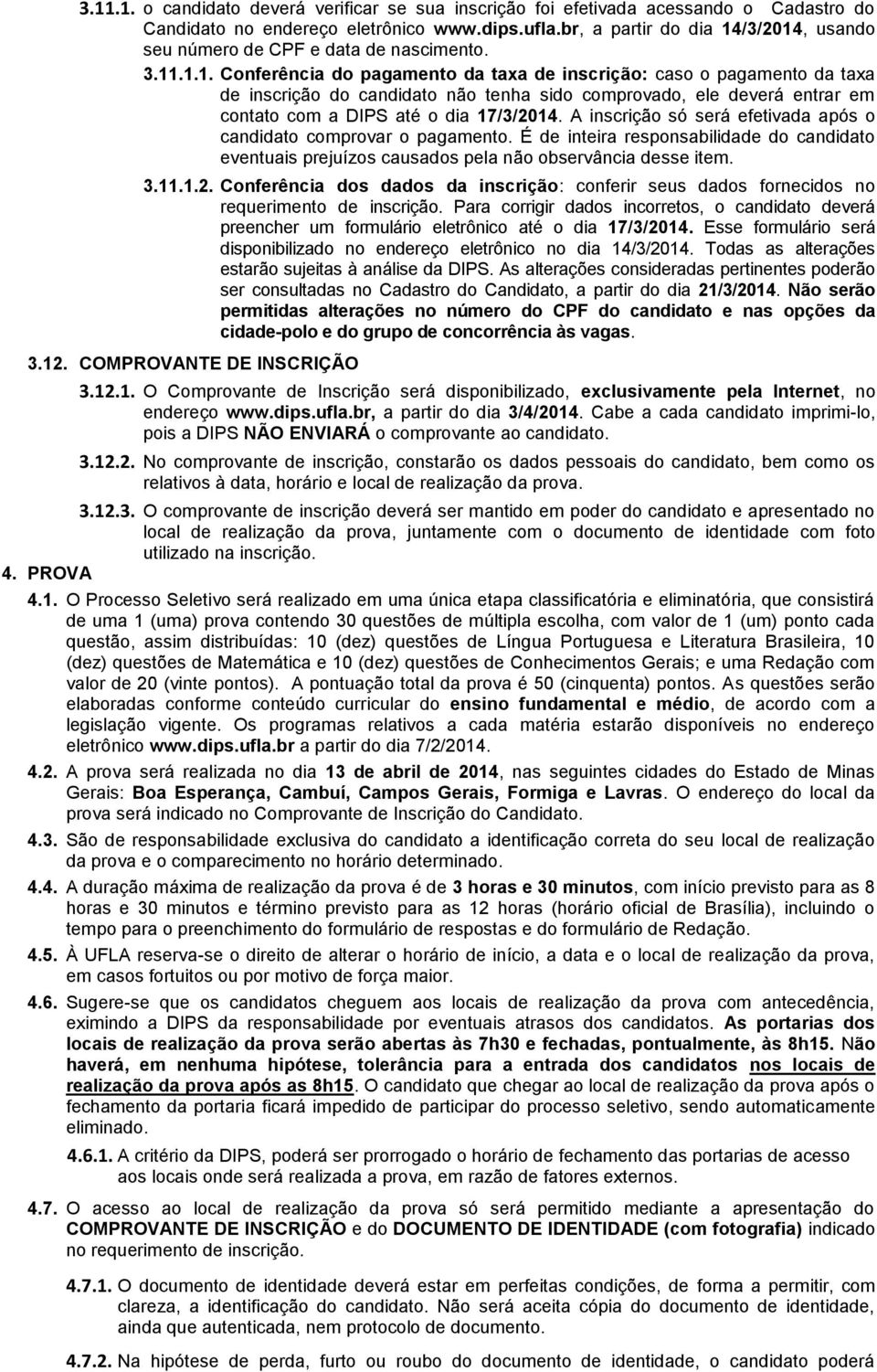 /3/2014, usando seu número de CPF e data de nascimento. 3.11.1.1. Conferência do pagamento da taxa de inscrição: caso o pagamento da taxa de inscrição do candidato não tenha sido comprovado, ele deverá entrar em contato com a DIPS até o dia 17/3/2014.