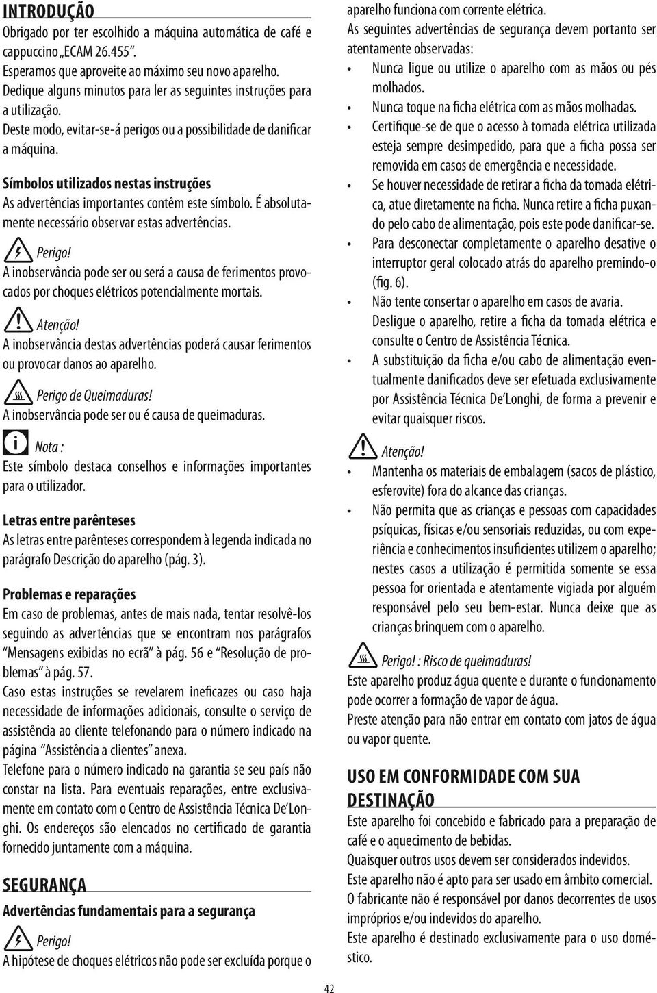 Símbolos utilizados nestas instruções As advertências importantes contêm este símbolo. É absolutamente necessário observar estas advertências. Perigo!