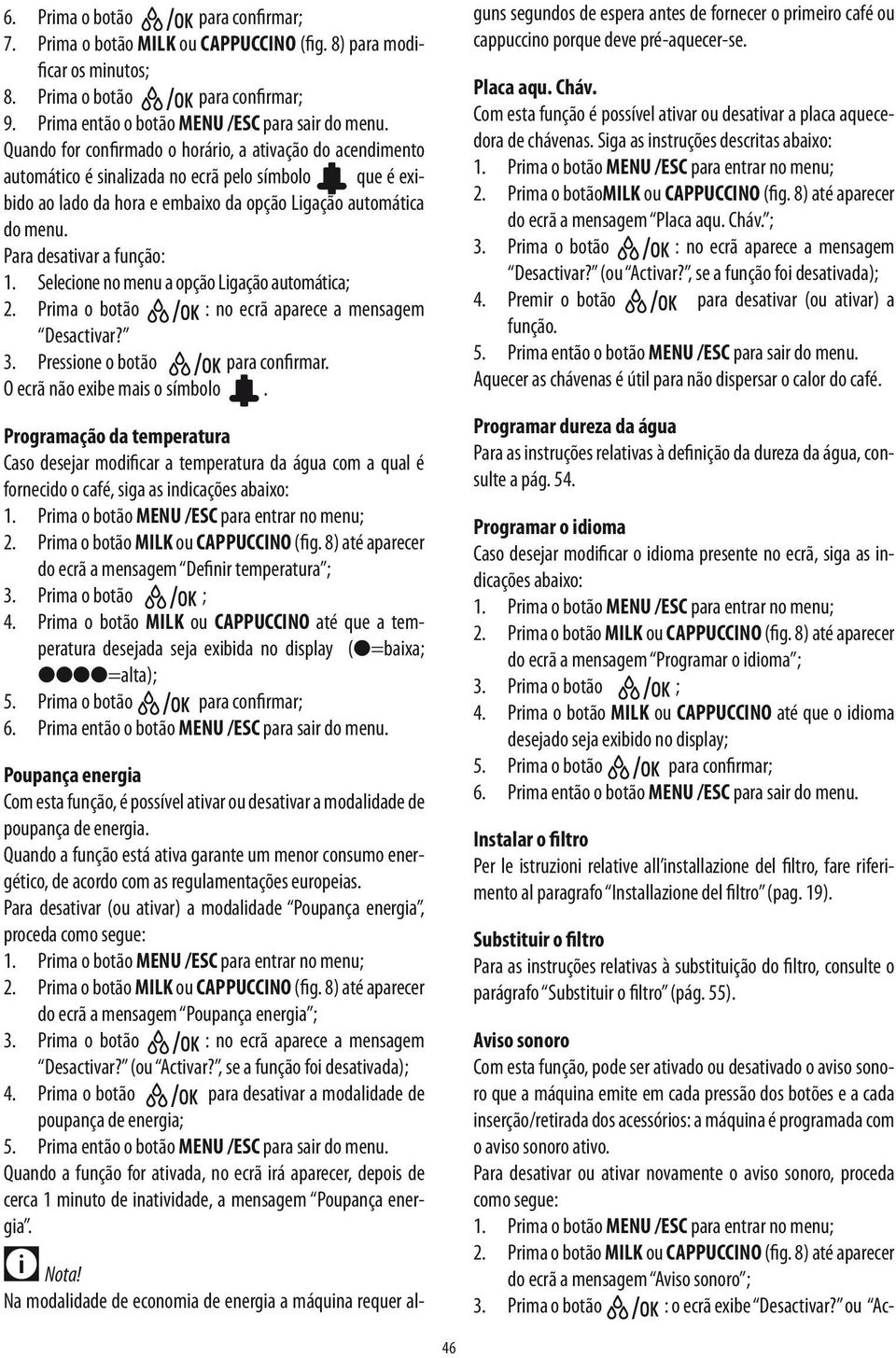 Para desativar a função: 1. Selecione no menu a opção Ligação automática; 2. Prima o botão : no ecrã aparece a mensagem Desactivar? 3. Pressione o botão para confirmar.