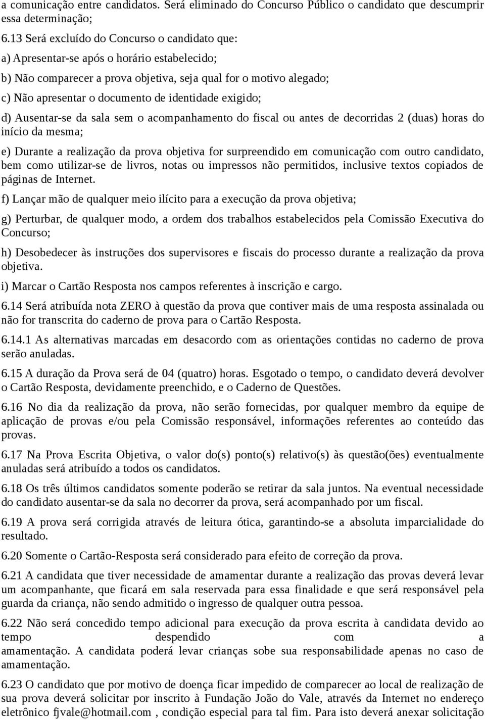 identidade exigido; d) Ausentar-se da sala sem o acompanhamento do fiscal ou antes de decorridas 2 (duas) horas do início da mesma; e) Durante a realização da prova objetiva for surpreendido em