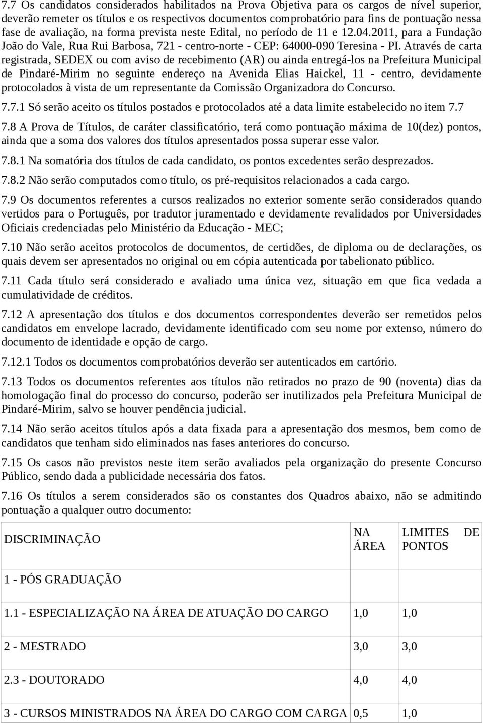 Através de carta registrada, SEDEX ou com aviso de recebimento (AR) ou ainda entregá-los na Prefeitura Municipal de Pindaré-Mirim no seguinte endereço na Avenida Elias Haickel, 11 - centro,