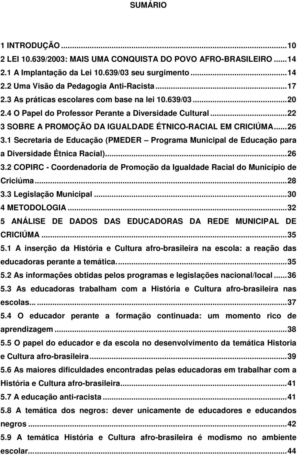 1 Secretaria de Educação (PMEDER Programa Municipal de Educação para a Diversidade Étnica Racial)... 26 3.2 COPIRC - Coordenadoria de Promoção da Igualdade Racial do Município de Criciúma... 28 3.