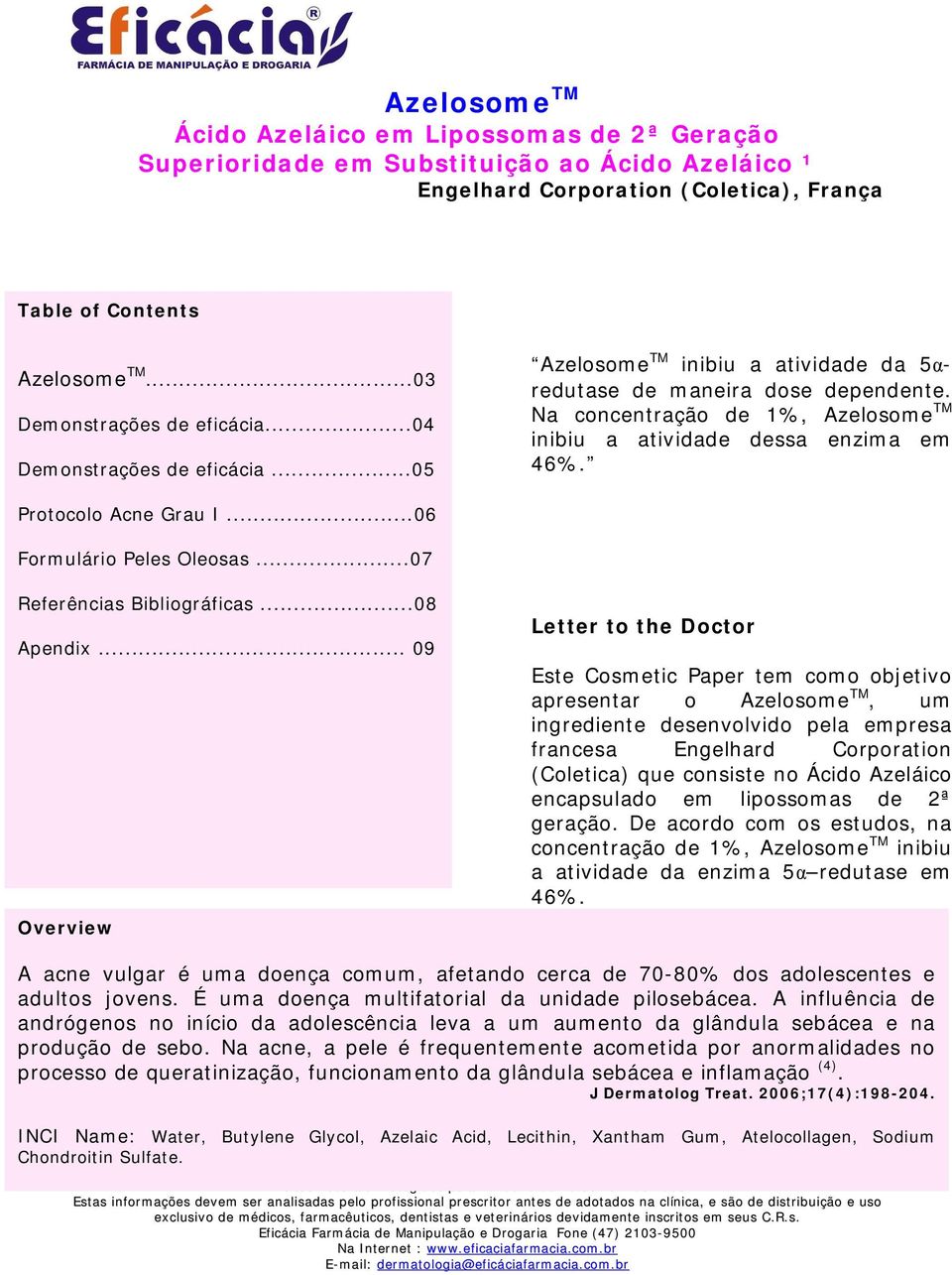 Na concentração de 1%, Azelosome TM inibiu a atividade dessa enzima em 46%. Protocolo Acne Grau I...06 Formulário Peles Oleosas...07 Referências Bibliográficas...08 Apendix.