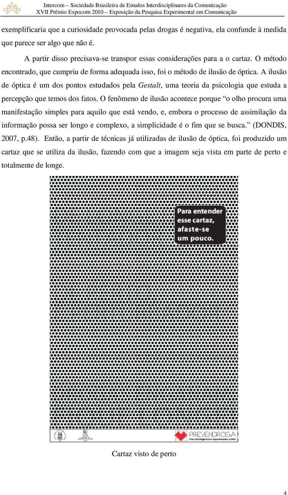 A ilusão de óptica é um dos pontos estudados pela Gestalt, uma teoria da psicologia que estuda a percepção que temos dos fatos.