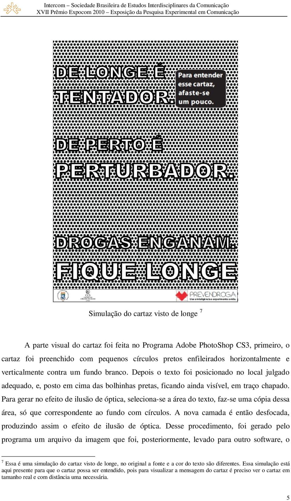 Para gerar no efeito de ilusão de óptica, seleciona-se a área do texto, faz-se uma cópia dessa área, só que correspondente ao fundo com círculos.