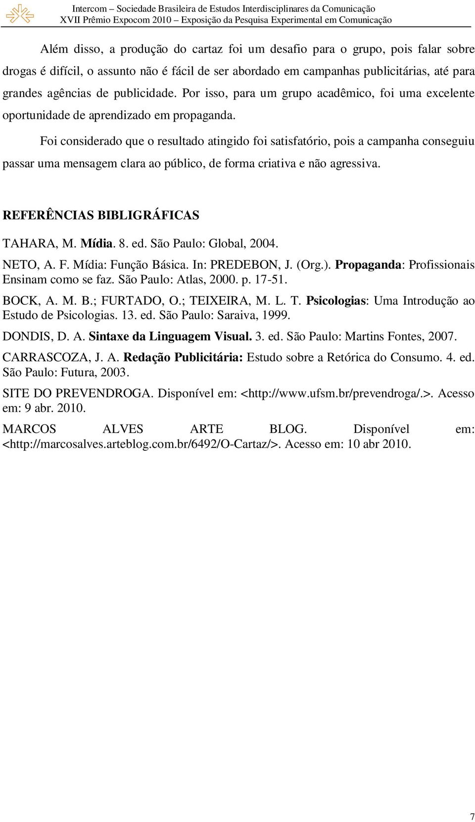 Foi considerado que o resultado atingido foi satisfatório, pois a campanha conseguiu passar uma mensagem clara ao público, de forma criativa e não agressiva. REFERÊNCIAS BIBLIGRÁFICAS TAHARA, M.