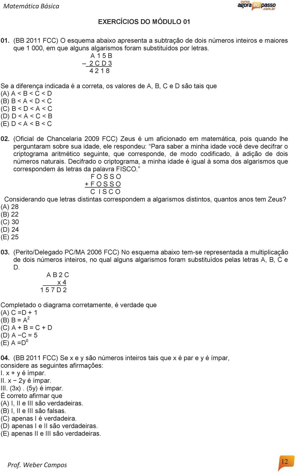 (Oficial de Chancelaria 2009 FCC) Zeus é um aficionado em matemática, pois quando lhe perguntaram sobre sua idade, ele respondeu: Para saber a minha idade você deve decifrar o criptograma aritmético