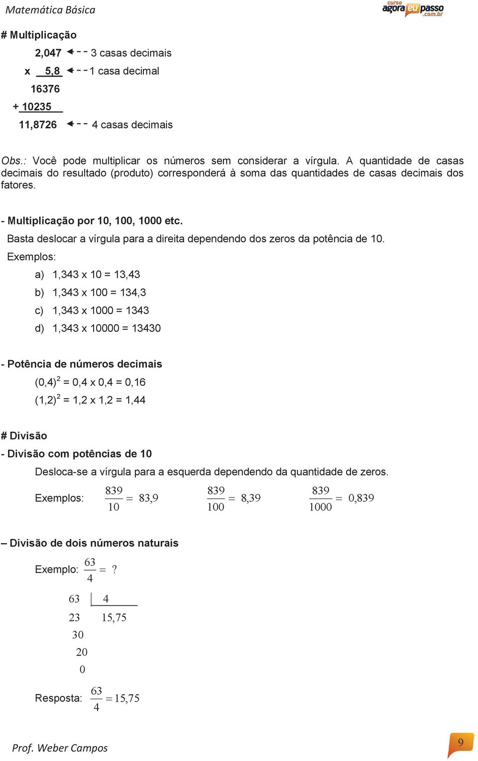 Basta deslocar a vírgula para a direita dependendo dos zeros da potência de 10.