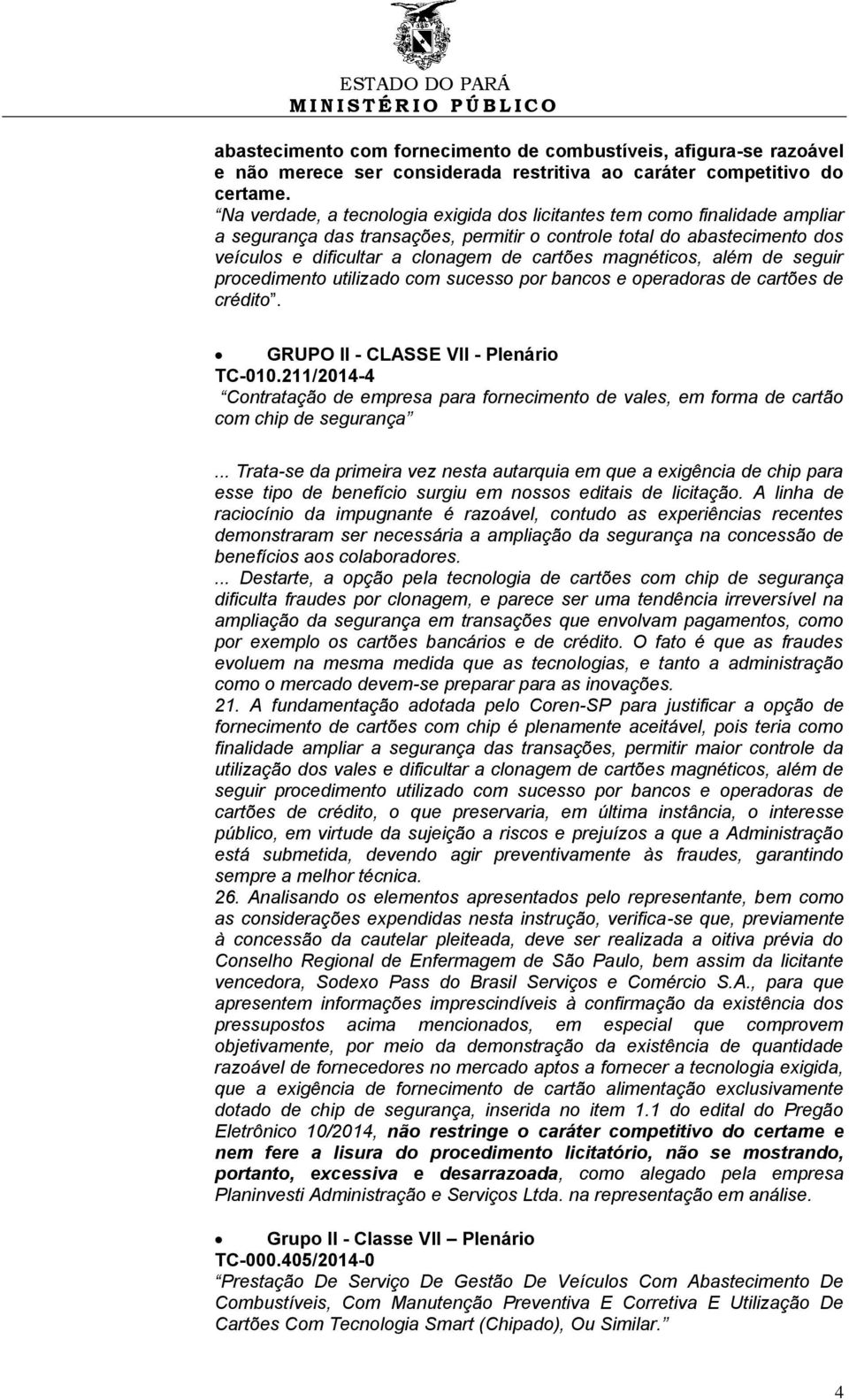 magnéticos, além de seguir procedimento utilizado com sucesso por bancos e operadoras de cartões de crédito. GRUPO II - CLASSE VII - Plenário TC-010.