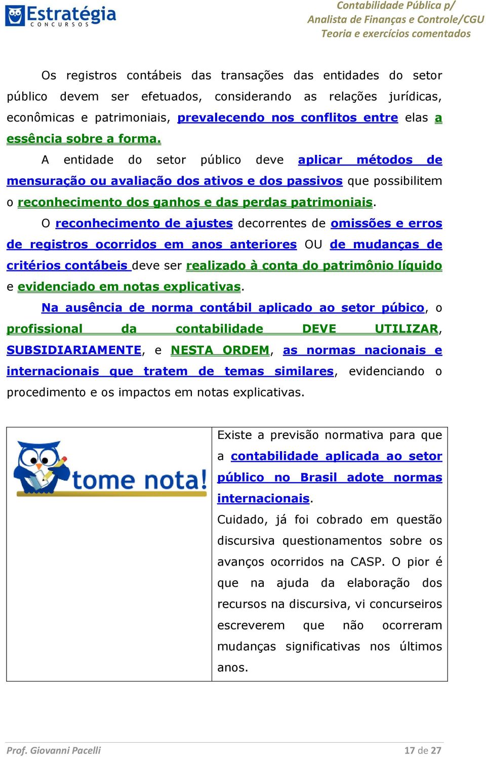 O reconhecimento de ajustes decorrentes de omissões e erros de registros ocorridos em anos anteriores OU de mudanças de critérios contábeis deve ser realizado à conta do patrimônio líquido e