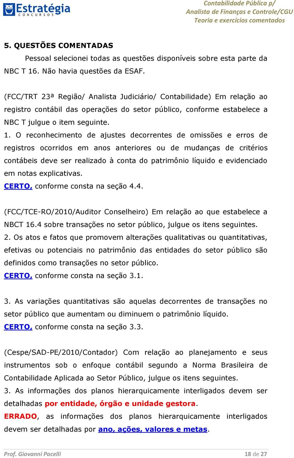 O reconhecimento de ajustes decorrentes de omissões e erros de registros ocorridos em anos anteriores ou de mudanças de critérios contábeis deve ser realizado à conta do patrimônio líquido e