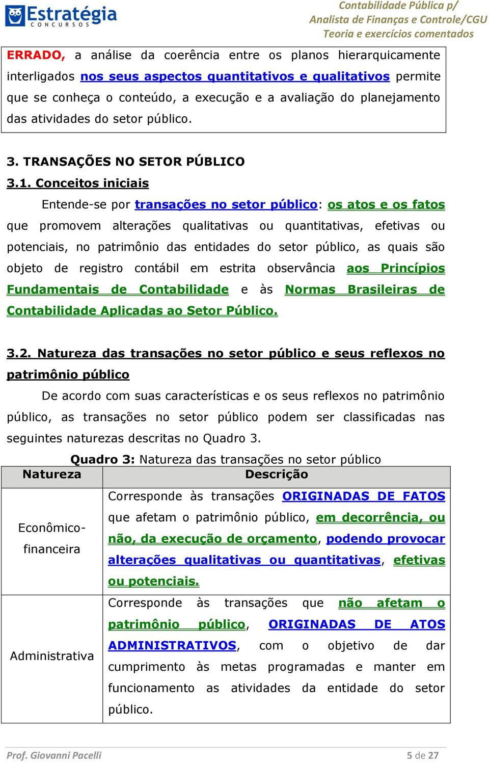 Conceitos iniciais Entende-se por transações no setor público: os atos e os fatos que promovem alterações qualitativas ou quantitativas, efetivas ou potenciais, no patrimônio das entidades do setor