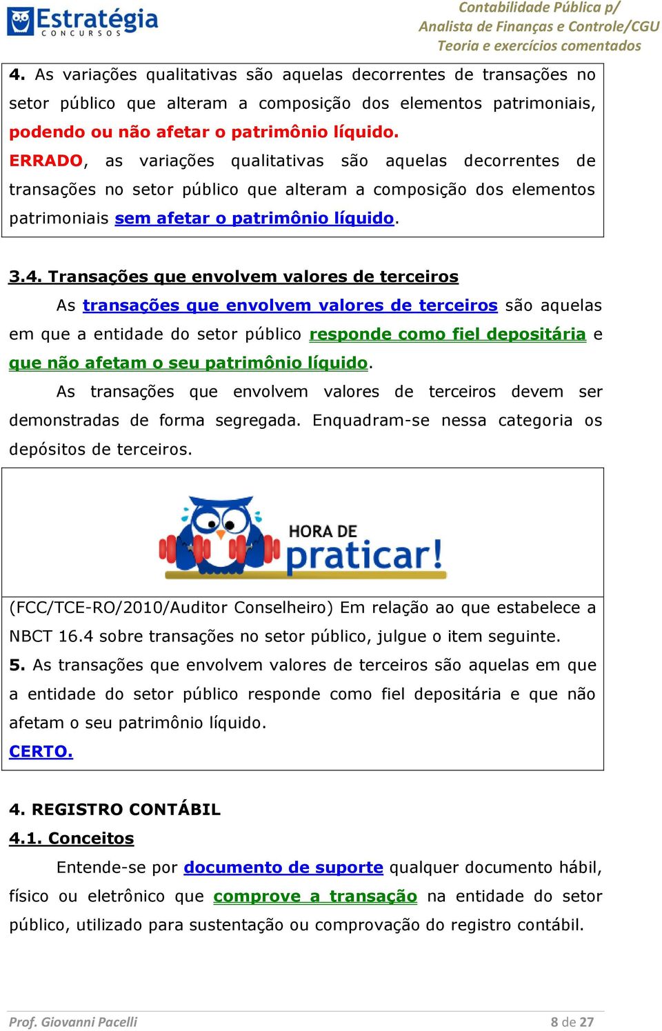 Transações que envolvem valores de terceiros As transações que envolvem valores de terceiros são aquelas em que a entidade do setor público responde como fiel depositária e que não afetam o seu