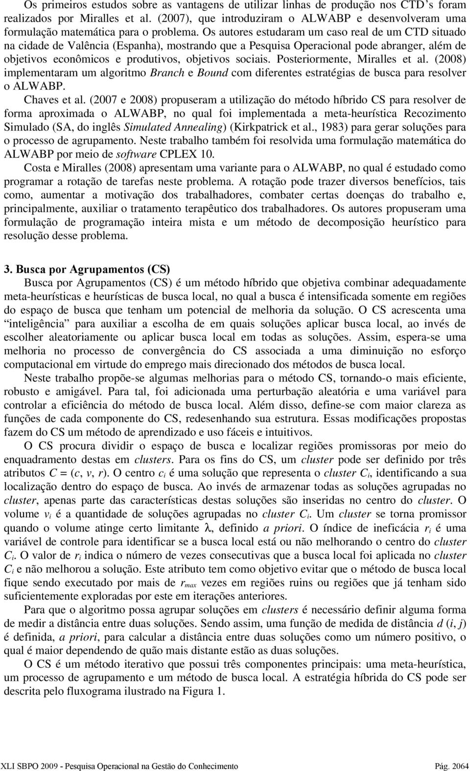 Os autores estudaram um caso real de um CTD situado na cidade de Valência (Espanha), mostrando que a Pesquisa Operacional pode abranger, além de objetivos econômicos e produtivos, objetivos sociais.