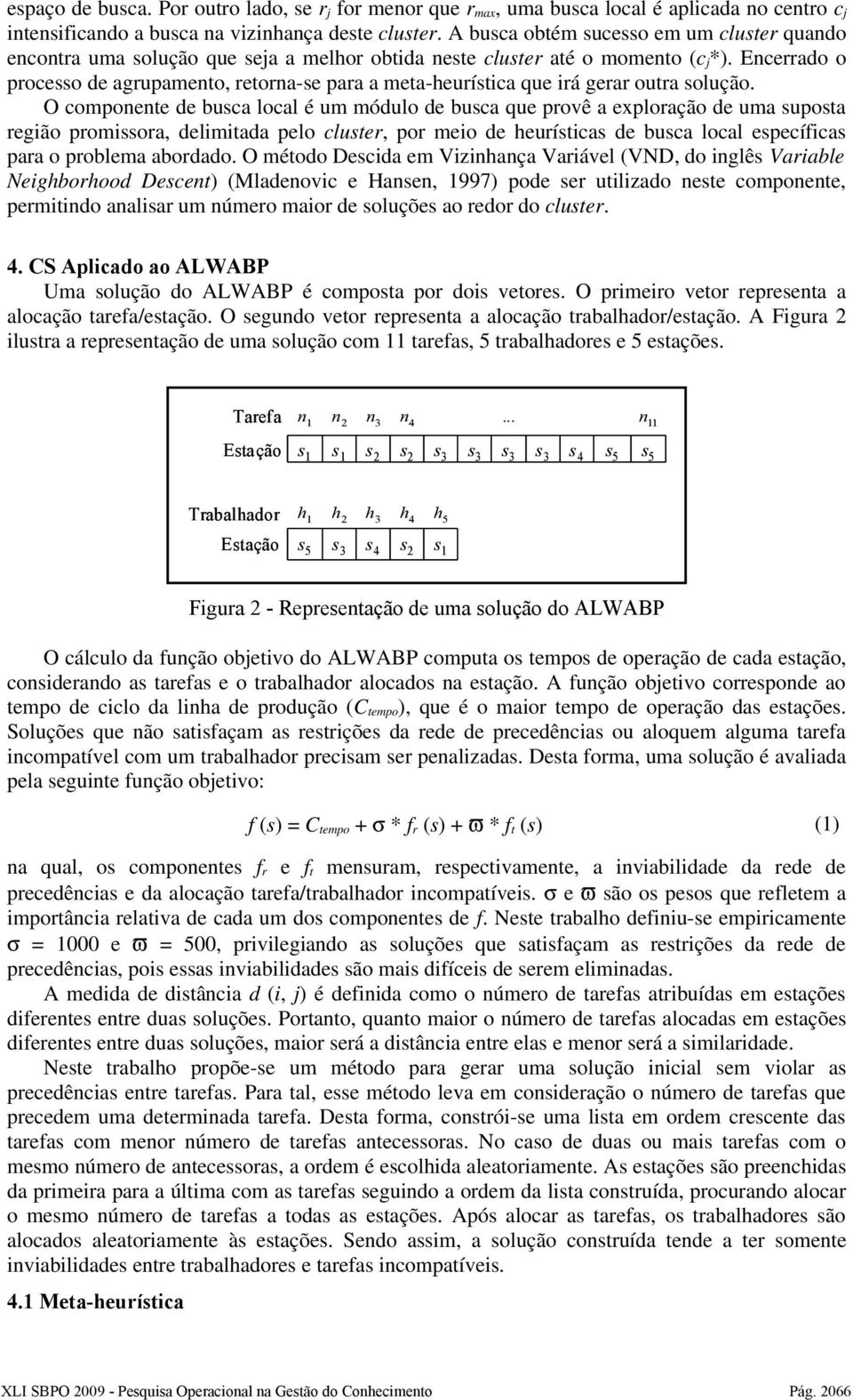 Encerrado o processo de agrupamento, retorna-se para a meta-heurística que irá gerar outra solução.