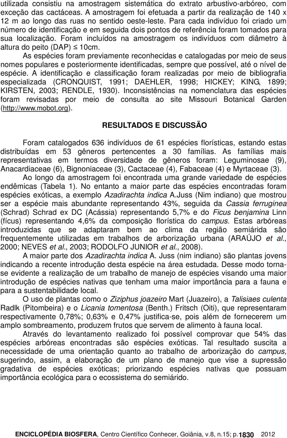 Para cada indivíduo foi criado um número de identificação e em seguida dois pontos de referência foram tomados para sua localização.