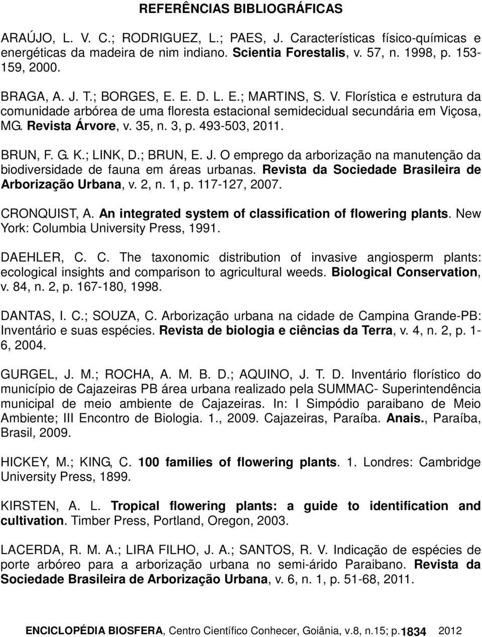 493-503, 2011. BRUN, F. G. K.; LINK, D.; BRUN, E. J. O emprego da arborização na manutenção da biodiversidade de fauna em áreas urbanas. Revista da Sociedade eira de Arborização Urbana, v. 2, n. 1, p.