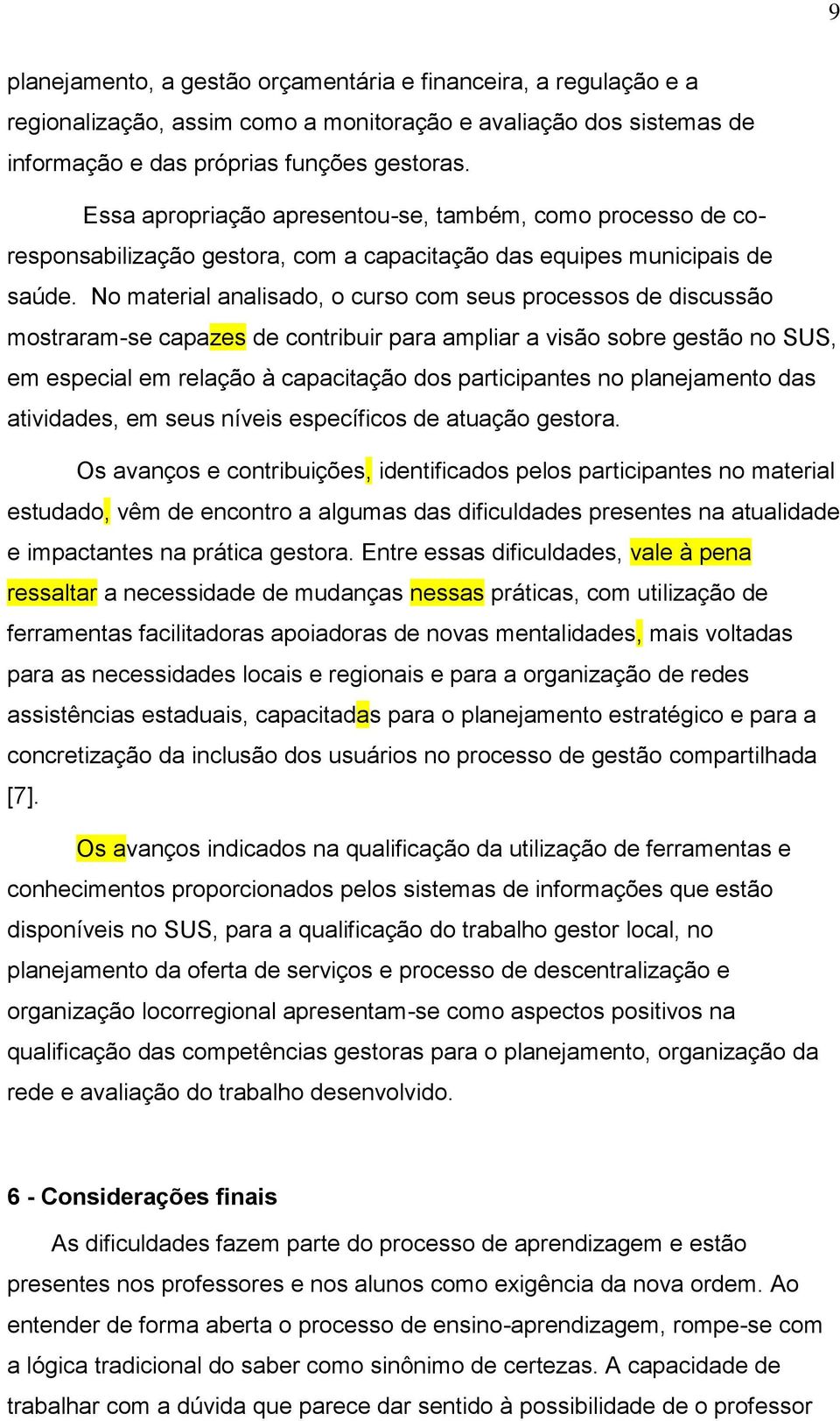 No material analisado, o curso com seus processos de discussão mostraram-se capazes de contribuir para ampliar a visão sobre gestão no SUS, em especial em relação à capacitação dos participantes no