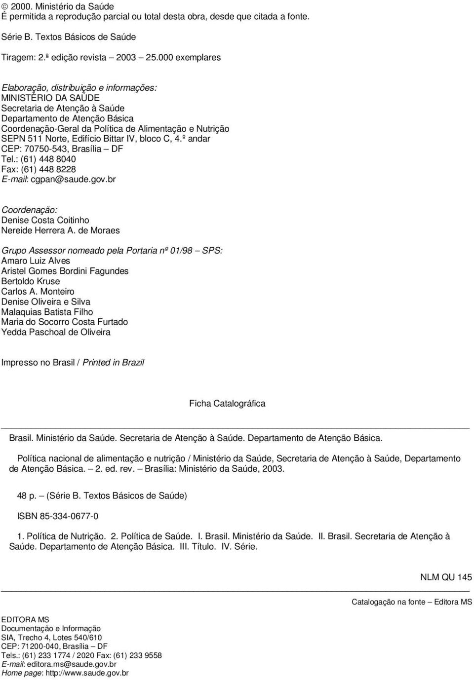 511 Norte, Edifício Bittar IV, bloco C, 4.º andar CEP: 70750-543, Brasília DF Tel.: (61) 448 8040 Fax: (61) 448 8228 E-mail: cgpan@saude.gov.br Coordenação: Denise Costa Coitinho Nereide Herrera A.