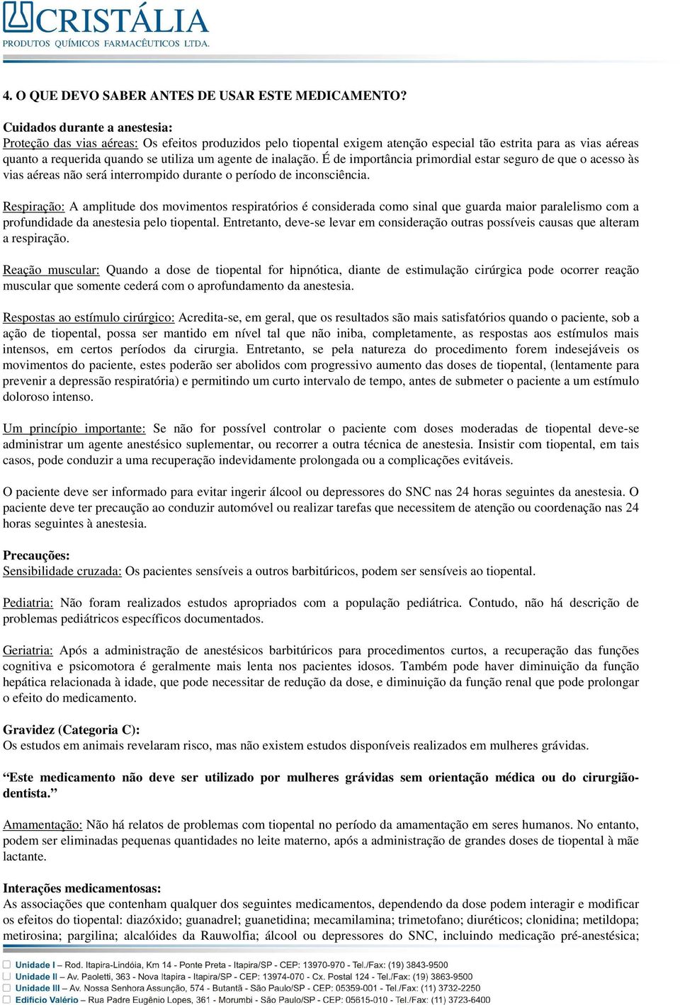 inalação. É de importância primordial estar seguro de que o acesso às vias aéreas não será interrompido durante o período de inconsciência.