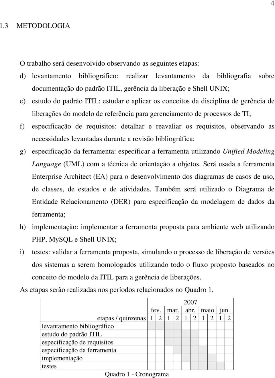 especificação de requisitos: detalhar e reavaliar os requisitos, observando as necessidades levantadas durante a revisão bibliográfica; g) especificação da ferramenta: especificar a ferramenta