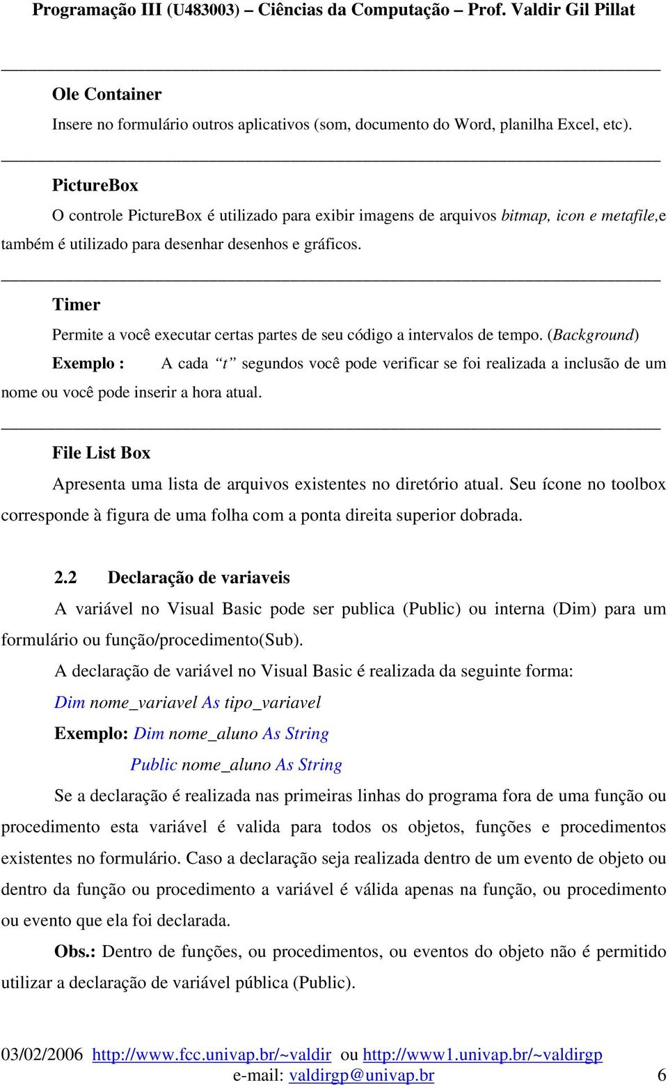 Timer Permite a você executar certas partes de seu código a intervalos de tempo.