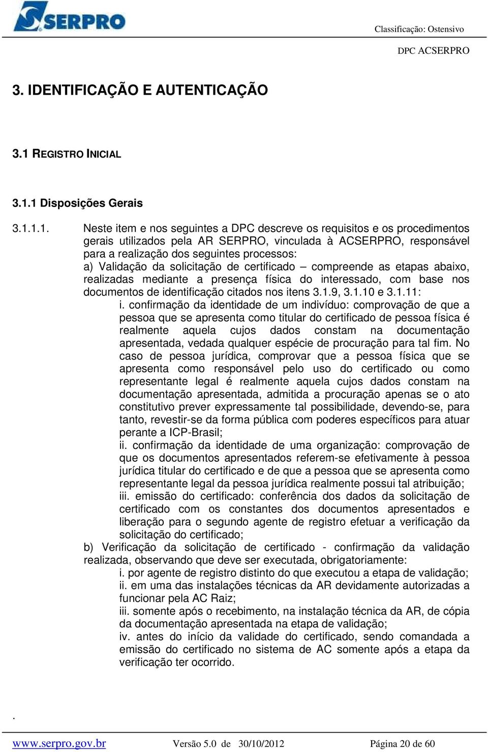 1 Disposições Gerais 3.1.1.1. Neste item e nos seguintes a DPC descreve os requisitos e os procedimentos gerais utilizados pela AR SERPRO, vinculada à ACSERPRO, responsável para a realização dos