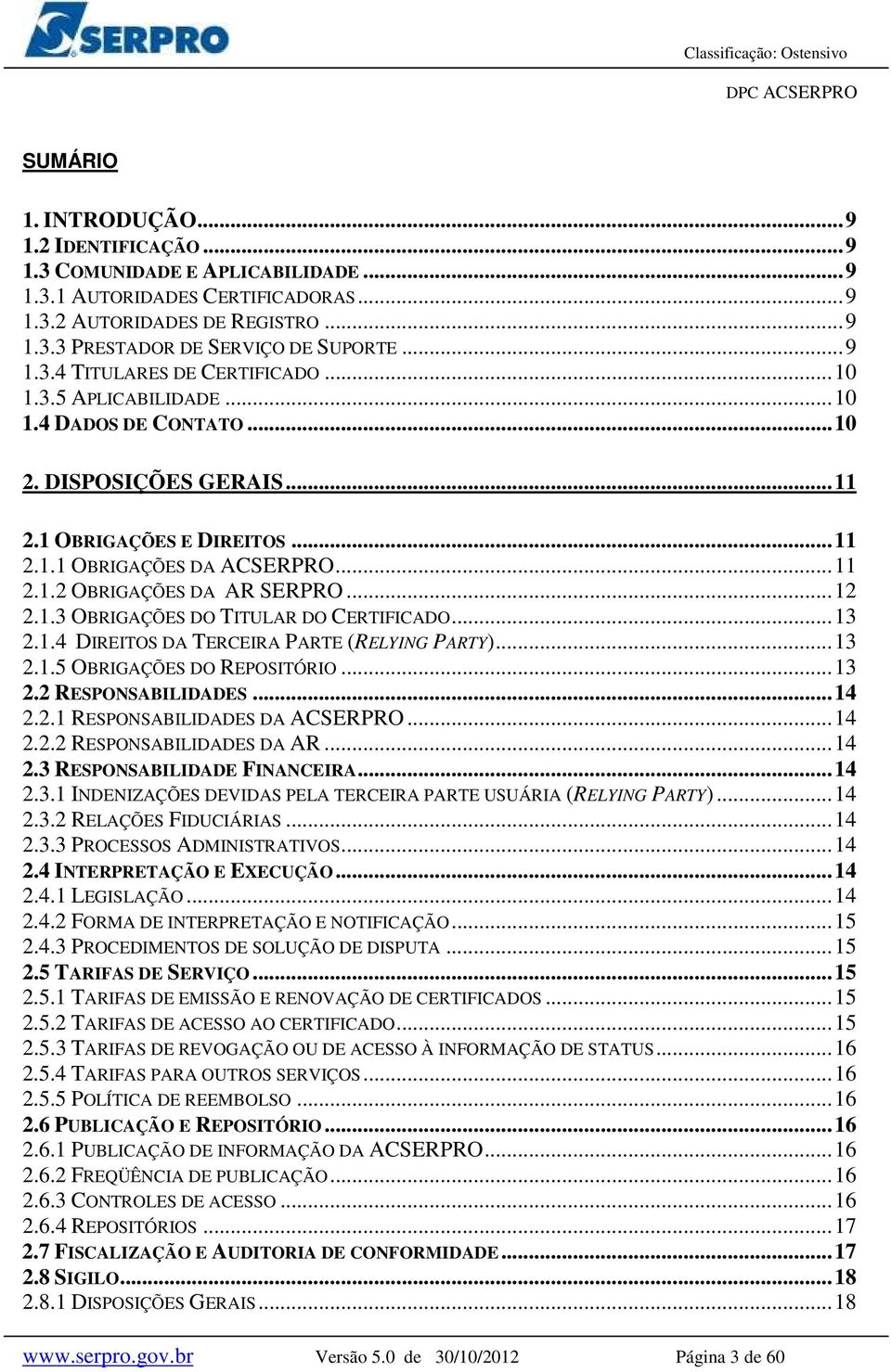 .. 12 2.1.3 OBRIGAÇÕES DO TITULAR DO CERTIFICADO... 13 2.1.4 DIREITOS DA TERCEIRA PARTE (RELYING PARTY)... 13 2.1.5 OBRIGAÇÕES DO REPOSITÓRIO... 13 2.2 RESPONSABILIDADES... 14 2.2.1 RESPONSABILIDADES DA ACSERPRO.