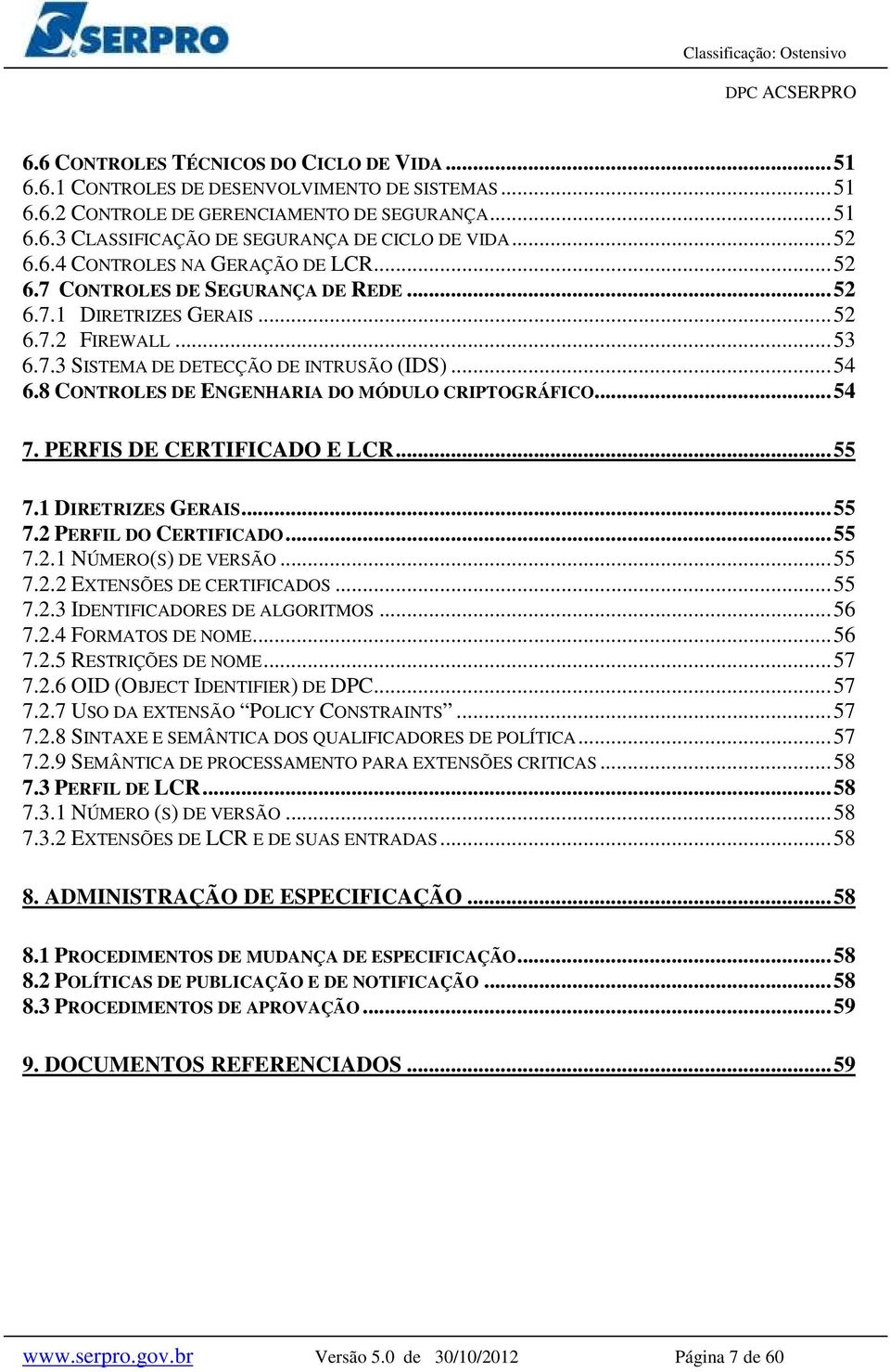 8 CONTROLES DE ENGENHARIA DO MÓDULO CRIPTOGRÁFICO... 54 7. PERFIS DE CERTIFICADO E LCR... 55 7.1 DIRETRIZES GERAIS... 55 7.2 PERFIL DO CERTIFICADO... 55 7.2.1 NÚMERO(S) DE VERSÃO... 55 7.2.2 EXTENSÕES DE CERTIFICADOS.