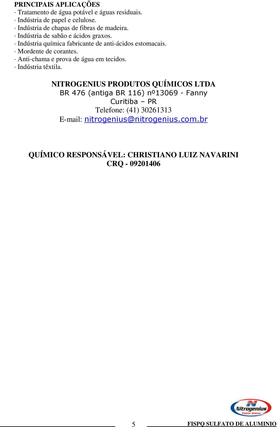 Indústria química fabricante de anti-ácidos estomacais. Mordente de corantes. Anti-chama e prova de água em tecidos.