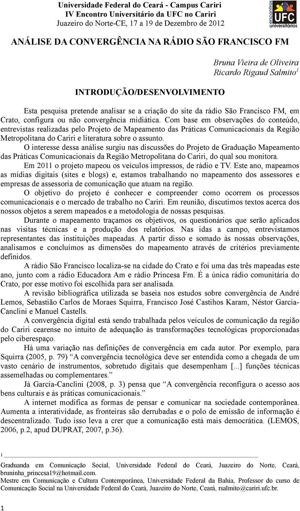 Com base em observações do conteúdo, entrevistas realizadas pelo Projeto de Mapeamento das Práticas Comunicacionais da Região Metropolitana do Cariri e literatura sobre o assunto.