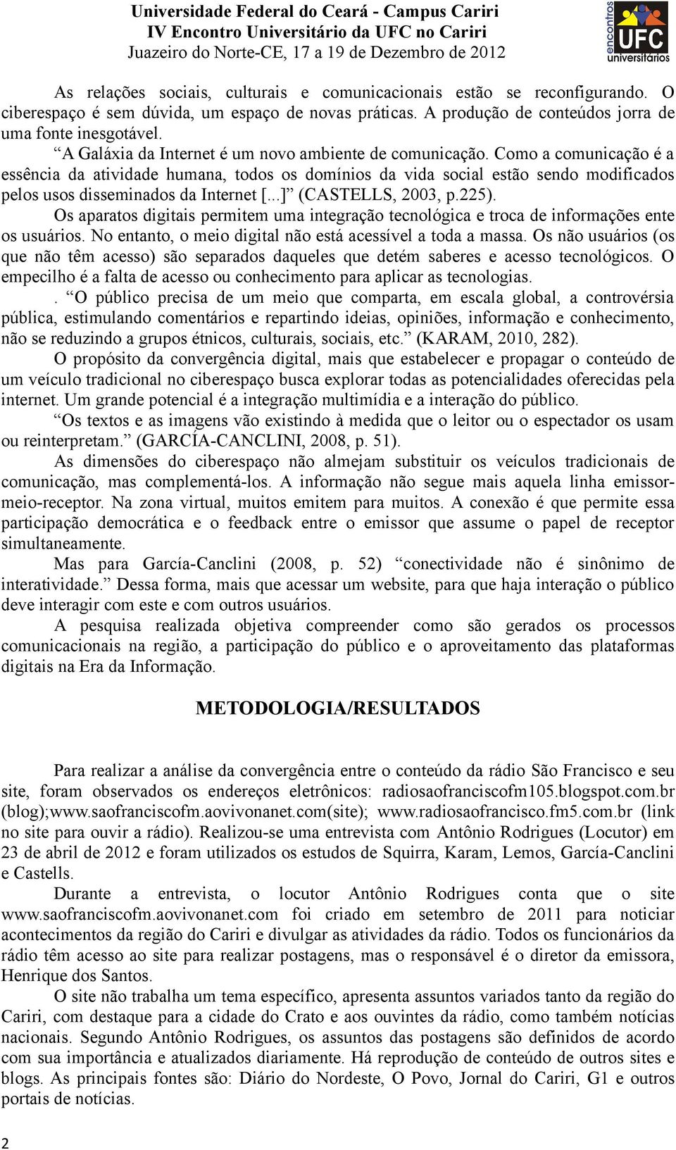 Como a comunicação é a essência da atividade humana, todos os domínios da vida social estão sendo modificados pelos usos disseminados da Internet [...] (CASTELLS, 2003, p.225).