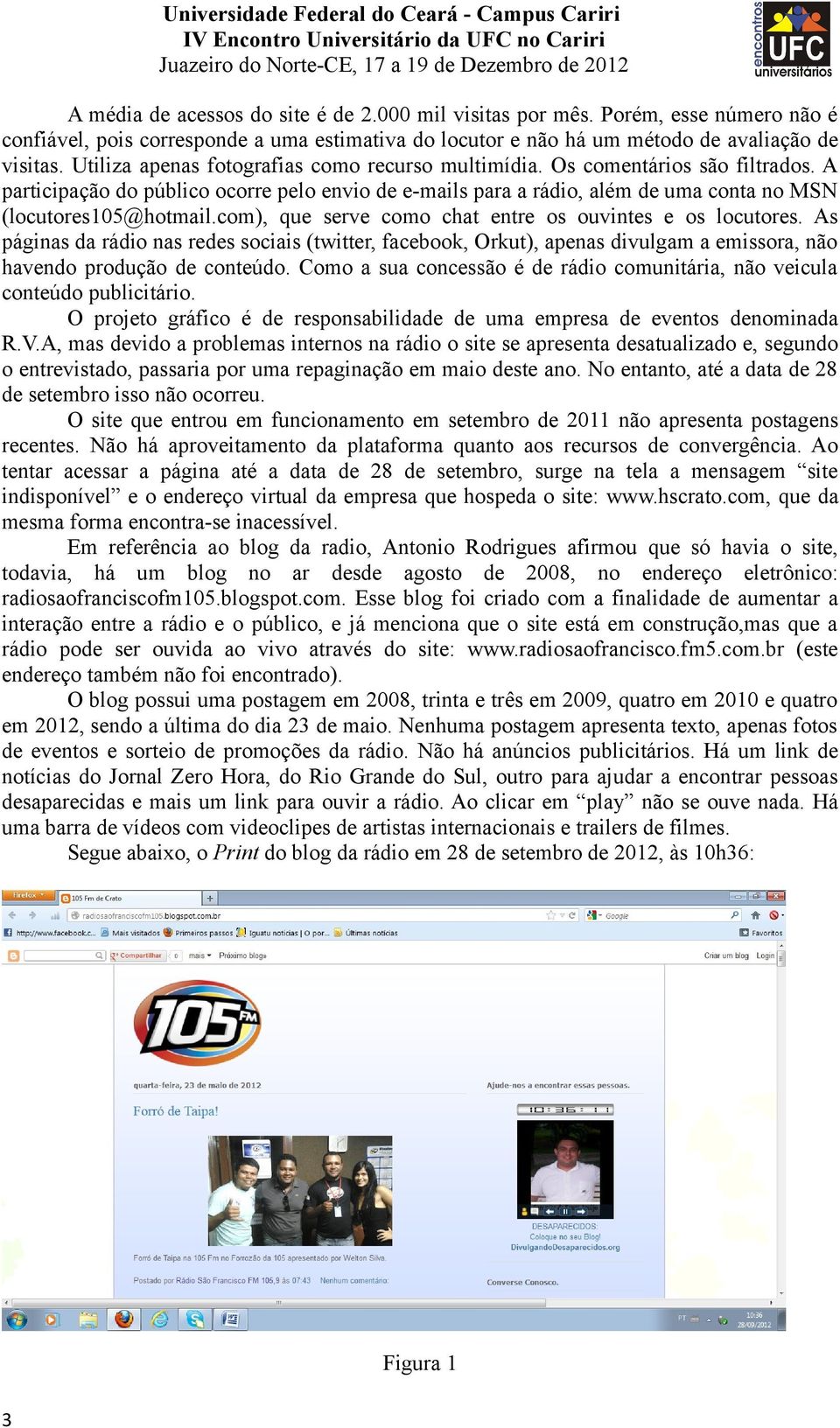 com), que serve como chat entre os ouvintes e os locutores. As páginas da rádio nas redes sociais (twitter, facebook, Orkut), apenas divulgam a emissora, não havendo produção de conteúdo.