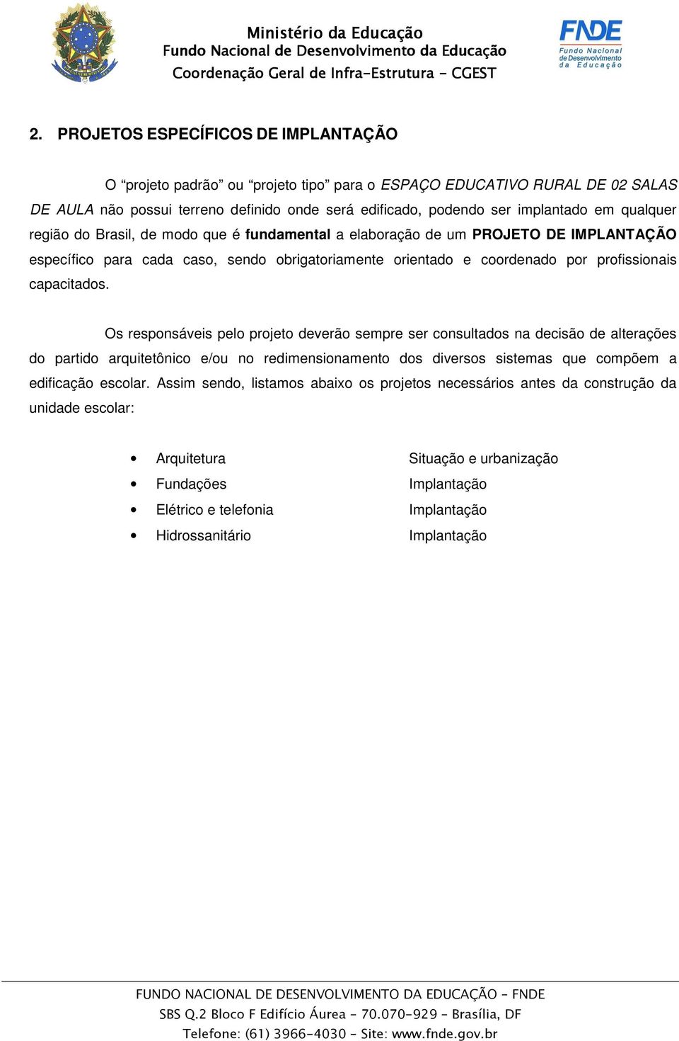 Os responsáveis pelo projeto deverão sempre ser consultados na decisão de alterações do partido arquitetônico e/ou no redimensionamento dos diversos sistemas que compõem a edificação escolar.