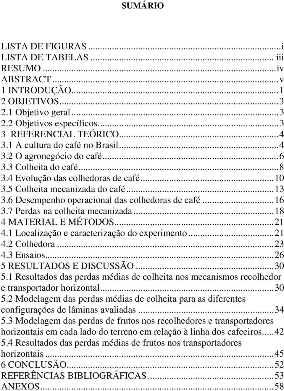 6 Desempenho operacional das colhedoras de café...16 3.7 Perdas na colheita mecanizada...18 4 MATERIAL E MÉTODOS...21 4.1 Localização e caracterização do experimento...21 4.2 Colhedora...23 4.